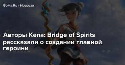 Авторы Kena: Bridge of Spirits рассказали о создании главной героини - goha.ru