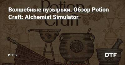 Волшебные пузырьки. Обзор Potion Craft: Alchemist Simulator — Игры на DTF - dtf.ru