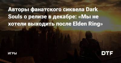 Авторы фанатского сиквела Dark Souls о релизе в декабре: «Мы не хотели выходить после Elden Ring» — Игры на DTF - dtf.ru