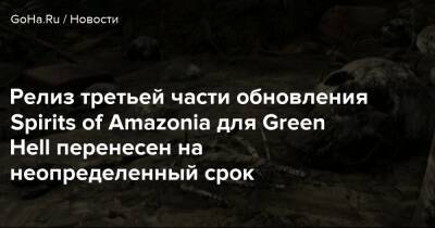 Green Hell - Релиз третьей части обновления Spirits of Amazonia для Green Hell перенесен на неопределенный срок - goha.ru