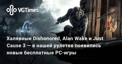Халявные Dishonored, Alan Wake и Just Cause 3 — в нашей рулетке появились новые бесплатные PC-игры - vgtimes.ru
