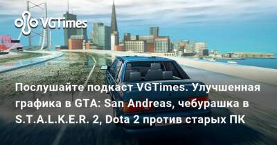 Послушайте подкаст VGTimes. Улучшенная графика в GTA: San Andreas, чебурашка в STALKER 2, Dota 2 против старых ПК - vgtimes.ru