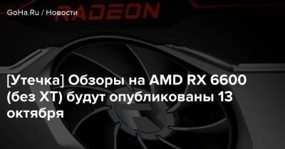 [Утечка] Обзоры на AMD RX 6600 (без XT) будут опубликованы 13 октября - goha.ru