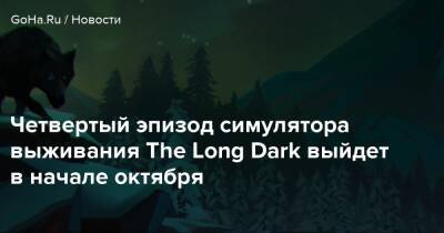 Четвертый эпизод симулятора выживания The Long Dark выйдет в начале октября - goha.ru