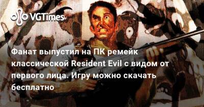 Фанат выпустил на ПК ремейк классической Resident Evil с видом от первого лица. Игру можно скачать бесплатно - vgtimes.ru