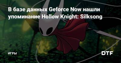 В базе данных Geforce Now нашли упоминание Hollow Knight: Silksong — Игры на DTF - dtf.ru