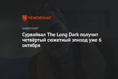 Сурвайвал The Long Dark получит четвёртый сюжетный эпизод уже 6 октября - championat.com