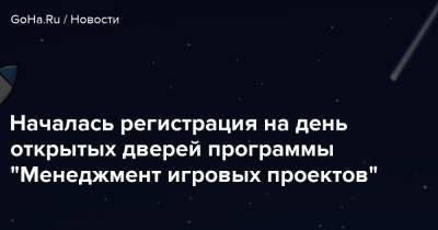 Началась регистрация на день открытых дверей программы “Менеджмент игровых проектов” - goha.ru