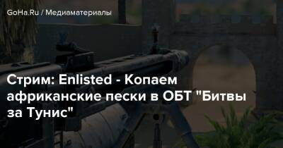 Стрим: Enlisted - Копаем африканские пески в ОБТ “Битвы за Тунис” - goha.ru - Тунис - Тунисская Республика