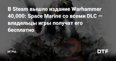В Steam вышло издание Warhammer 40,000: Space Marine со всеми DLC — владельцы игры получат его бесплатно — Игры на DTF - dtf.ru