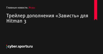 Трейлер дополнения «Зависть» для Hitman 3 - cyber.sports.ru - Ссср