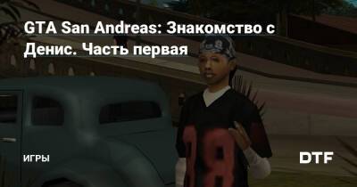 GTA San Andreas: Знакомство с Денис. Часть первая — Игры на DTF - dtf.ru