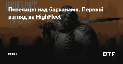 Пепелацы над барханами. Первый взгляд на HighFleet — Игры на DTF - dtf.ru
