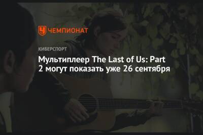Мультиплеер The Last of Us: Part 2 могут показать уже 26 сентября - championat.com