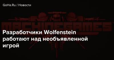 Разработчики Wolfenstein работают над необъявленной игрой - goha.ru - штат Индиана - state Indiana