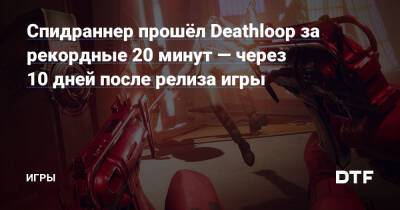 Спидраннер прошёл Deathloop за рекордные 20 минут — через 10 дней после релиза игры — Игры на DTF - dtf.ru