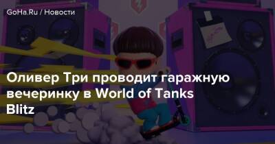 Оливер Три проводит гаражную вечеринку в World of Tanks Blitz - goha.ru