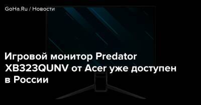 Игровой монитор Predator XB323QUNV от Acer уже доступен в России - goha.ru - Россия