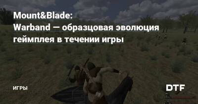 Mount&Blade: Warband — образцовая эволюция геймплея в течении игры — Игры на DTF - dtf.ru