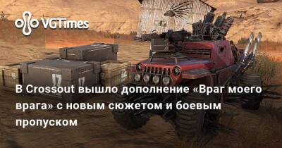 В Crossout вышло дополнение «Враг моего врага» с новым сюжетом и боевым пропуском - vgtimes.ru