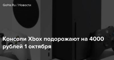 Консоли Xbox подорожают на 4000 рублей 1 октября - goha.ru
