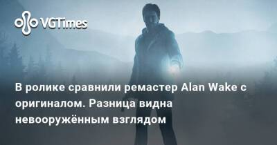 Alan Wake Remastered - В ролике сравнили ремастер Alan Wake с оригиналом. Разница видна невооружённым взглядом - vgtimes.ru