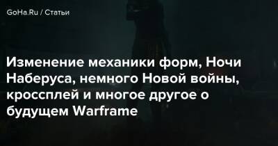 Изменение механики форм, Ночи Наберуса, немного Новой войны, кроссплей и многое другое о будущем Warframe - goha.ru