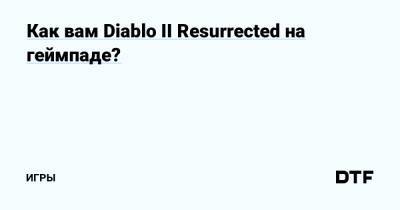 Как вам Diablo II Resurrected на геймпаде? — Игры на DTF - dtf.ru