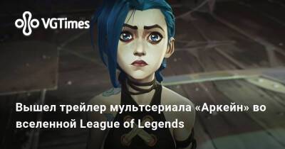 Вышел трейлер мультсериала «Аркейн» во вселенной League of Legends - vgtimes.ru