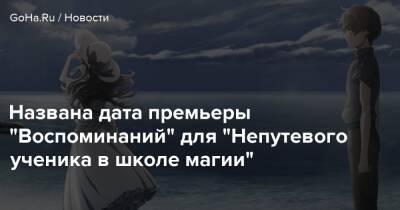 Названа дата премьеры "Воспоминаний" для "Непутевого ученика в школе магии" - goha.ru - Китай