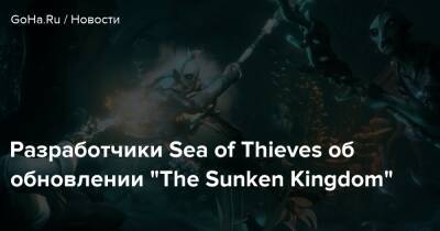 Разработчики Sea of Thieves об обновлении “The Sunken Kingdom” - goha.ru