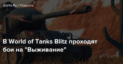 В World of Tanks Blitz проходят бои на “Выживание” - goha.ru
