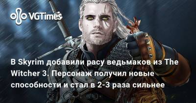 В Skyrim добавили расу ведьмаков из The Witcher 3. Персонаж получил новые способности и стал в 2-3 раза сильнее - vgtimes.ru
