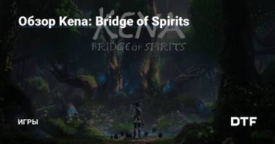Обзор Kena: Bridge of Spirits — Игры на DTF - dtf.ru