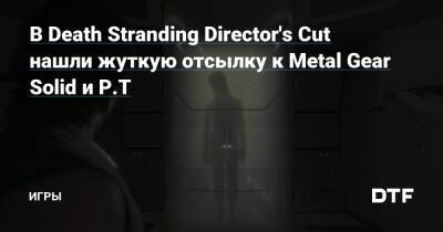 Сэм Бриджес - В Death Stranding Director's Cut нашли жуткую отсылку к Metal Gear Solid и P.T — Игры на DTF - dtf.ru