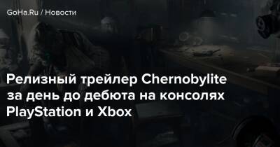 Релизный трейлер Chernobylite за день до дебюта на консолях PlayStation и Xbox - goha.ru