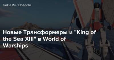 Новые Трансформеры и “King of the Sea XIII” в World of Warships - goha.ru