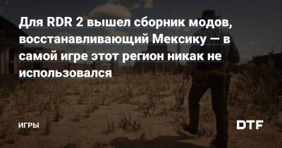 Для RDR 2 вышел сборник модов, восстанавливающий Мексику — в самой игре этот регион никак не использовался — Игры на DTF - dtf.ru - Мексика