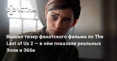 Вышел тизер фанатского фильма по The Last of Us 2 — в нём показали реальных Элли и Эбби - vgtimes.ru