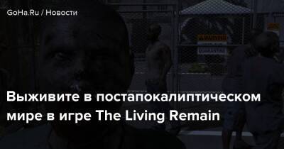 Выживите в постапокалиптическом мире в игре The Living Remain - goha.ru