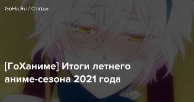 [ГоХаниме] Итоги летнего аниме-сезона 2021 года - goha.ru