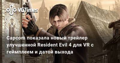 Capcom показала новый трейлер улучшенной Resident Evil 4 для VR с геймплеем и датой выхода - vgtimes.ru