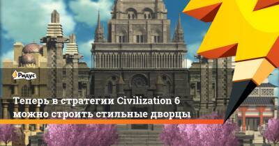 Теперь в стратегии Civilization 6 можно строить стильные дворцы - ridus.ru