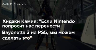 Хидэки Камия: "Если Nintendo попросит нас перенести Bayonetta 3 на PS5, мы можем сделать это" - goha.ru