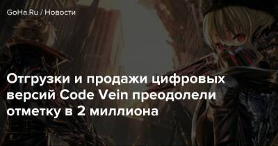 Отгрузки и продажи цифровых версий Code Vein преодолели отметку в 2 миллиона - goha.ru