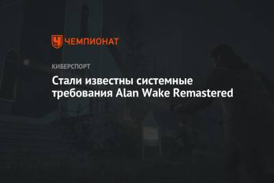 Alan Wake - Алан Уэйк - Alan Wake Remastered - Стали известны системные требования Alan Wake Remastered - championat.com
