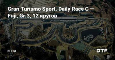 Gran Turismo Sport. Daily Race C — Fuji, Gr.3, 12 кругов — Игры на DTF - dtf.ru