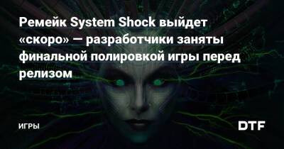 Ремейк System Shock выйдет «скоро» — разработчики заняты финальной полировкой игры перед релизом — Игры на DTF - dtf.ru
