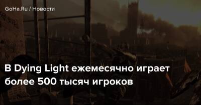 В Dying Light ежемесячно играет более 500 тысяч игроков - goha.ru