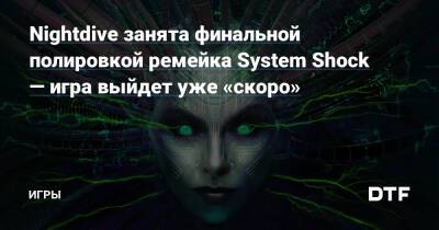 Nightdive занята финальной полировкой ремейка System Shock — игра выйдет уже «скоро» — Игры на DTF - dtf.ru
